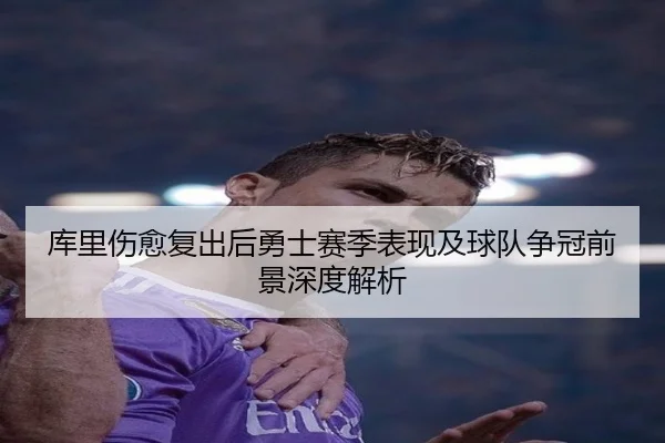 库里伤愈复出后勇士赛季表现及球队争冠前景深度解析